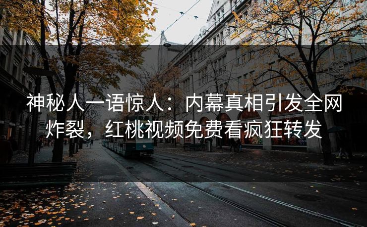 神秘人一语惊人:内幕真相引发全网炸裂,红桃视频免费看疯狂转发