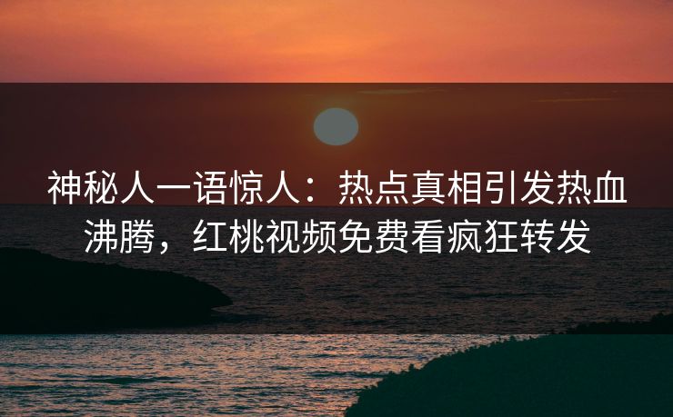 神秘人一语惊人:热点真相引发热血沸腾,红桃视频免费看疯狂转发