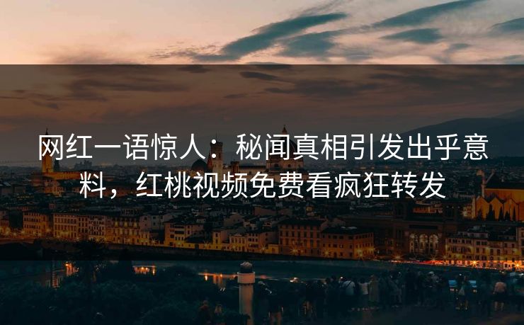 网红一语惊人:秘闻真相引发出乎意料,红桃视频免费看疯狂转发