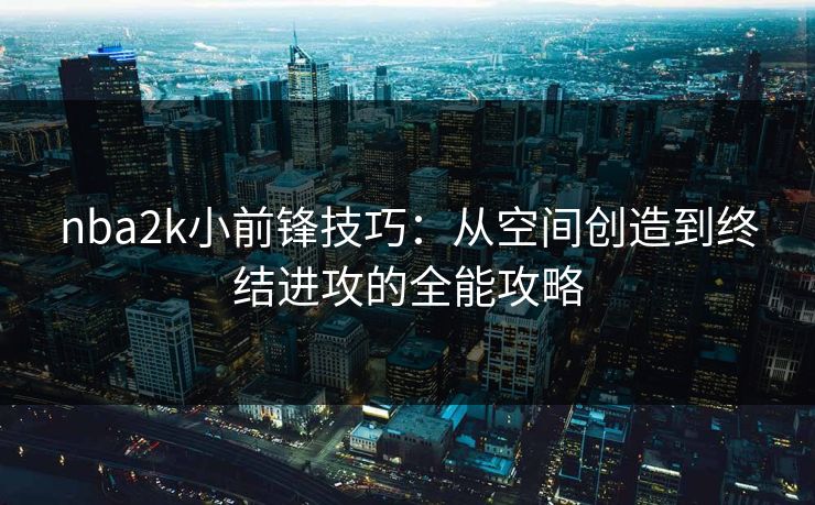nba2k小前锋技巧:从空间创造到终结进攻的全能攻略 nba2k小前锋技巧:从空间创造到终结进攻的全能攻略