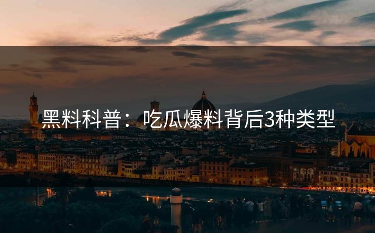 黑料科普:吃瓜爆料背后3种类型