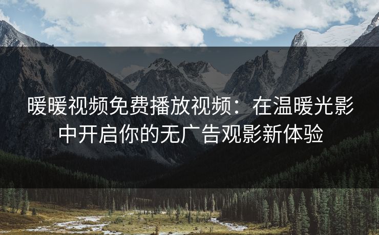 暖暖视频免费播放视频:在温暖光影中开启你的无广告观影新体验