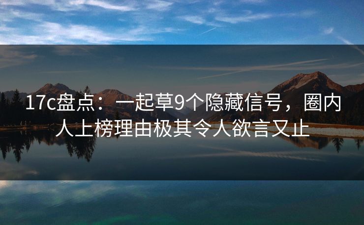 17c盘点：一起草9个隐藏信号，圈内人上榜理由极其令人欲言又止