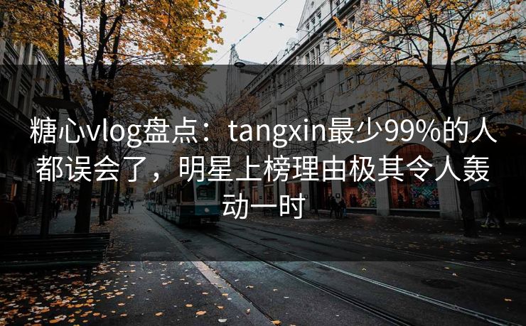 糖心vlog盘点:tangxin最少99%的人都误会了,明星上榜理由极其令人轰动一时 糖心vlog盘点:tangxin最少99%的人都误会了,明星上榜理由极其令人轰动一时