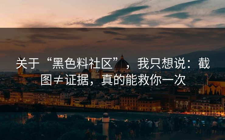 关于“黑色料社区”，我只想说：截图≠证据，真的能救你一次