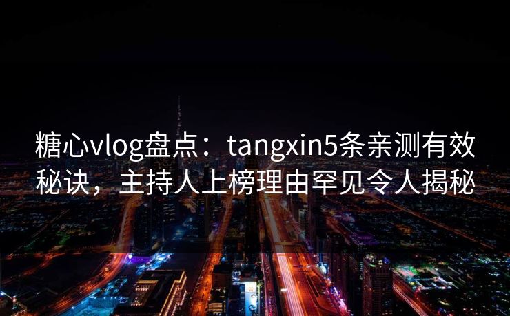 糖心vlog盘点:tangxin5条亲测有效秘诀,主持人上榜理由罕见令人揭秘