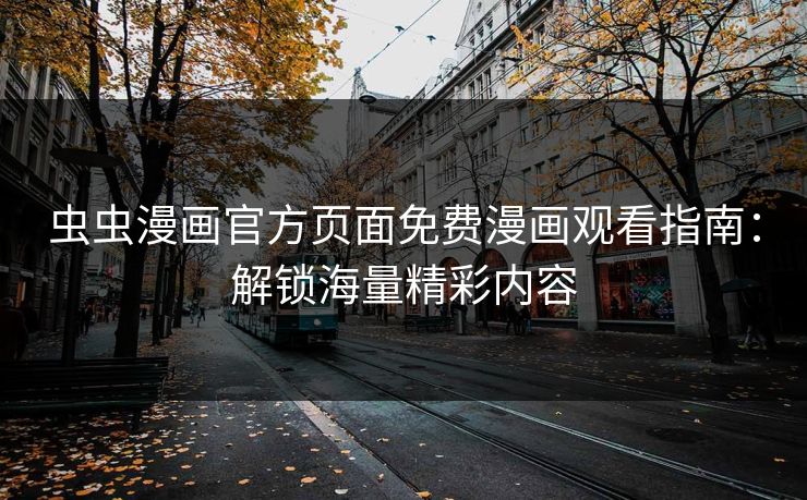 虫虫漫画官方页面免费漫画观看指南:解锁海量精彩内容 虫虫漫画官方页面免费漫画观看指南:解锁海量精彩内容