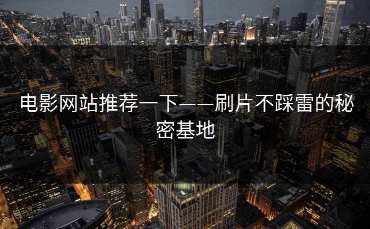 电影网站推荐一下——刷片不踩雷的秘密基地