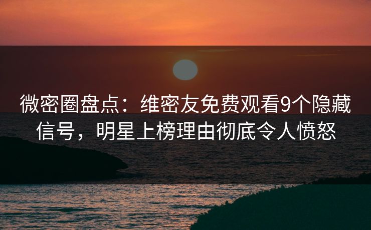 微密圈盘点:维密友免费观看9个隐藏信号,明星上榜理由彻底令人愤怒 微密圈盘点:维密友免费观看9个隐藏信号,明星上榜理由彻底令人愤怒