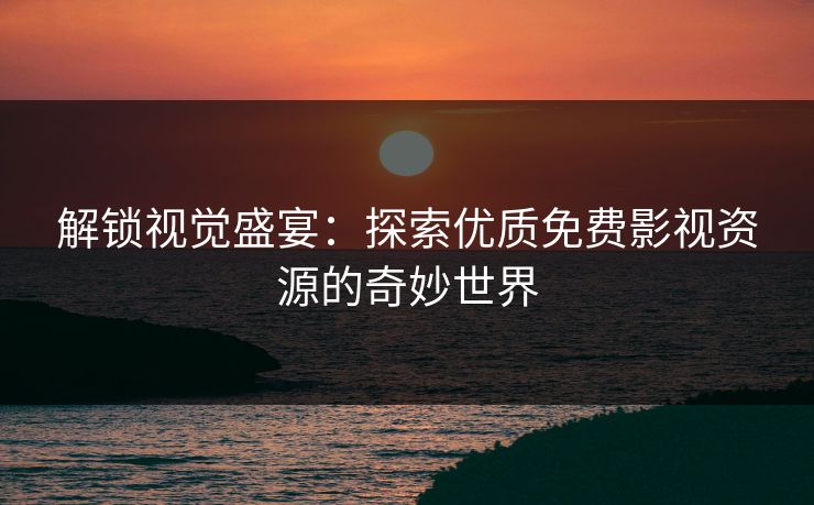 解锁视觉盛宴:探索优质免费影视资源的奇妙世界 解锁视觉盛宴:探索优质免费影视资源的奇妙世界